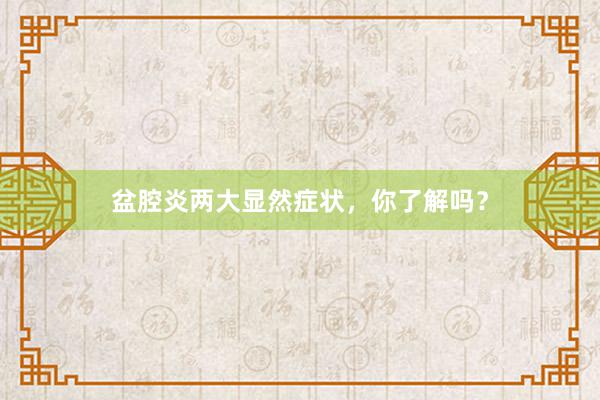 盆腔炎两大显然症状，你了解吗？