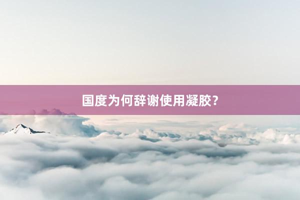 国度为何辞谢使用凝胶？